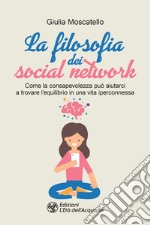 La filosofia dei social network: Come la consapevolezza può aiutarci a trovare l'equilibrio in una vita iperconnessa. E-book. Formato EPUB