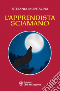 L'apprendista sciamano. E-book. Formato PDF ebook di Stefania Montagna