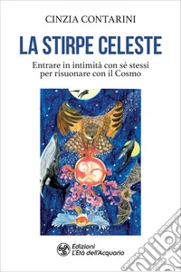 La stirpe celeste: Essere in intimità con sé stessi per risuonare con il Cosmo. E-book. Formato EPUB ebook