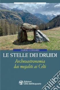 Le stelle dei druidi: Archeoastronomia dai megaliti ai Celti. E-book. Formato PDF ebook di Guido Cossard