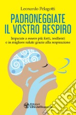 Padroneggiate il vostro respiro: Imparate a essere più forti, resilienti e in migliore salute grazie alla respirazione. E-book. Formato EPUB