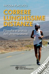 Correre lunghissime distanze: Filosofia e pratica dell'ultramaratona. E-book. Formato EPUB ebook