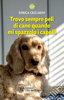 Trovo sempre peli di cane quando mi spazzolo i capelli. E-book. Formato EPUB ebook di Enrica Ceccarini