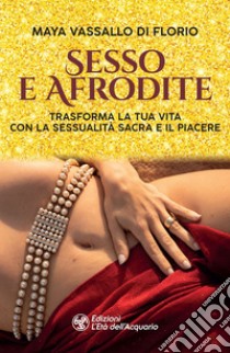 Sesso e Afrodite: Trasforma la tua vita con la sessualità sacra e il piacere. E-book. Formato EPUB ebook di Maya Vassallo Di Florio