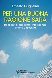 Per una buona ragione sarà: Racconti di saggezza, intelligenza, amore e giustizia. E-book. Formato EPUB ebook