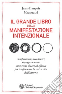 Il grande libro della manifestazione intenzionale: Comprendere, decostruire, riprogrammare: un metodo chiaro ed efficace per trasformare la vostra vita dall’interno. E-book. Formato EPUB ebook
