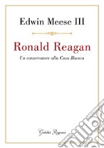 Ronald Reagan: Un conservatore alla Casa Bianca. E-book. Formato EPUB