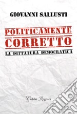 Politicamente Corretto: La dittatura democratica. E-book. Formato EPUB