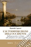 L'Autodistruzione dell'Occidente: Dall'umanesimo cristiano alla dittatura del relativismo. E-book. Formato EPUB ebook di Eugenio Capozzi