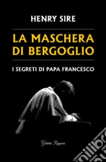 La maschera di Bergoglio. E-book. Formato EPUB ebook di Henry Sire