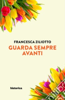 Guarda sempre avanti. E-book. Formato EPUB ebook di Francesca Ziliotto