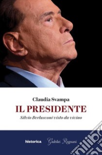 Il presidente: Silvio Berlusconi visto da vicino. E-book. Formato EPUB ebook di Claudia Svampa