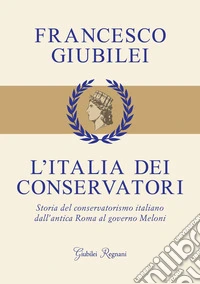 L'Italia dei conservatori: Storia del conservatorismo italiano dall'antica Roma al governo Meloni. E-book. Formato EPUB ebook