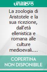 La zoologia di Aristotele e la sua ricezione, dall'età ellenistica e romana alle culture medioevali. E-book. Formato PDF ebook