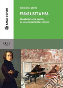 Franz Liszt a Pisa: Alle radici del recital pianistico tra suggestioni pittoriche e letterarie. E-book. Formato PDF ebook di Storino Mariateresa