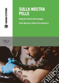 Sulla nostra pelle: Geografia culturale del tatuaggio. E-book. Formato PDF ebook di Macchia Paolo; Nannizzi Maria Elisa