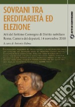 Sovrani tra ereditarietà ed elezioneAtti del Settimo Convegno di Diritto nobiliare. Roma 14 novembre 2018. E-book. Formato PDF ebook