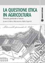 La questione etica in agricolturaPassato presente e futuro. E-book. Formato PDF ebook