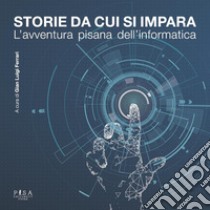 Storie da cui si imparaL'avventura pisana dell'informatica. E-book. Formato PDF ebook di AA.VV.