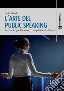 L'arte del public speakingParlare in pubblico con tranquillità ed efficacia. E-book. Formato PDF ebook di Carlo Raffaelli