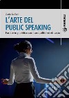 L&apos;arte del public speakingParlare in pubblico con tranquillità ed efficacia. E-book. Formato PDF ebook