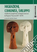 Migrazioni, comunità, sviluppoAnalisi dei progetti di cosviluppo sostenuti da Regione Toscana (2017-2019). E-book. Formato PDF