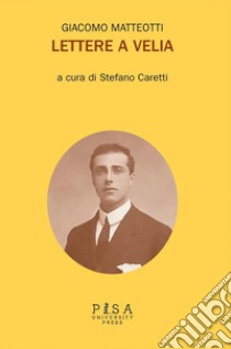 Giacomo Matteotti - Lettere a Velia. E-book. Formato PDF ebook di Stefano Caretti