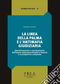 La linea della palma e l’antimafia giudiziariaSpecializzazione e coordinamento dell’azione requirente antimafia in Toscana e in prospettiva comparata. E-book. Formato PDF ebook