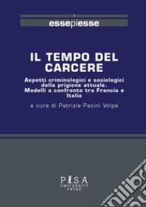 Il tempo del carcere. Aspetti criminologici e sociologici della prigione attuale. Modelli a confronto tra Francia e Italia ebook di Pacini Volpe P. (cur.)