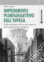 Impedimento plurisoggettivo dell&apos;offesaProfili sistematici del concorso omissivo nelle organizzazioni complesse. E-book. Formato PDF ebook