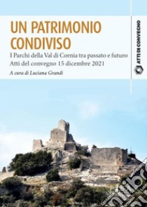 Un patrimonio condivisoI Parchi della Val di Cornia tra passato e futuro. Atti del convegno 15 dicembre 2021. E-book. Formato PDF ebook di Luciana Grandi