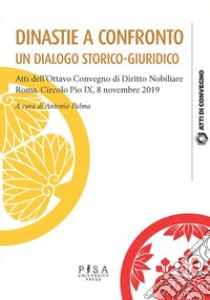 Dinastie a confronto. Un dialogo storico-giuridicoAtti dell’Ottavo Convegno di Diritto Nobiliare Roma, Circolo Pio IX, 8 novembre 2019. E-book. Formato PDF ebook di Antonio Palma