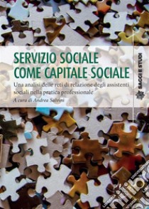 Servizio sociale come capitale socialeUna analisi delle reti di relazione degli assistenti sociali nella pratica professionale. E-book. Formato PDF ebook di Andrea Salvini