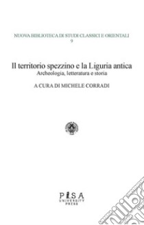 Il territorio spezzino e la Liguria anticaArcheologia, letteratura e storia. E-book. Formato PDF ebook di Michele Corradi