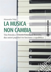 La musica non cambiaTito Petralia e Vittorio Emanuele Bravetta, due autori popolari tra fascismo e repubblica. E-book. Formato PDF ebook di Alessandro Volpi