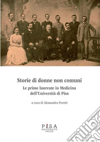 Storie di donne non comuniLe prime laureate in medicina dell’Università di Pisa. Catalogo della mostra "Pisa, scuola medica", 4-20 giugno 2010. E-book. Formato PDF ebook