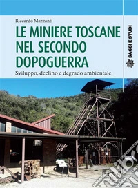 Le miniere toscane nel secondo dopoguerraSviluppo, declino e degrado ambientale. E-book. Formato PDF ebook
