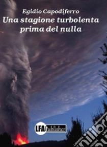 Una stagione turbolenta prima del nulla. E-book. Formato EPUB ebook di Egidio Capodiferro