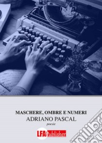 Maschere, ombre e numeri. E-book. Formato PDF ebook di Adriano Pascal