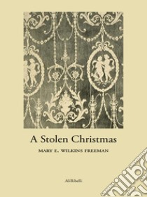 A Stolen Christmas. E-book. Formato EPUB ebook di Mary E. Wilkins Freeman