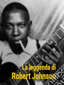 La Leggenda di Robert Johnson. E-book. Formato EPUB ebook di Robert Johnson