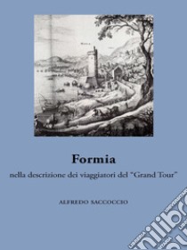Formia nella descrizione dei viaggiatori del “Grand Tour”. E-book. Formato EPUB ebook di Alfredo Saccoccio