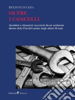 Oltre i Cancellianeddoti e situazioni raccontati da un testimone diretto della FIAT di Cassino degli ultimi 30 anni. E-book. Formato EPUB ebook