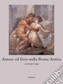 Amore ed Eros nella Roma antica. E-book. Formato Mobipocket ebook di Autori vari