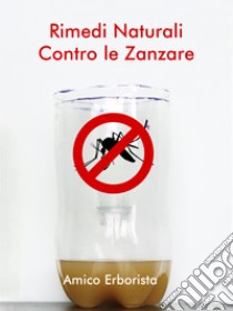 Rimedi naturali contro le zanzare. E-book. Formato EPUB ebook di Amico Erborista