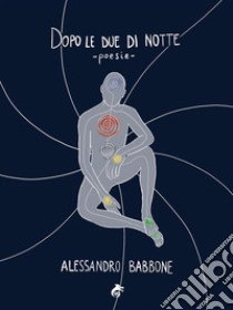 Dopo le due di notte: poesie. E-book. Formato Mobipocket ebook di Alessandro Babbone