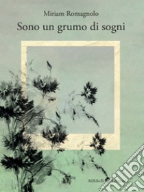 Sono un grumo di sogni. E-book. Formato Mobipocket ebook di Miriam Romagnolo