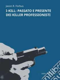 I-KILL: passato e presente dei killer professionisti. E-book. Formato EPUB ebook di Jason R. Forbus