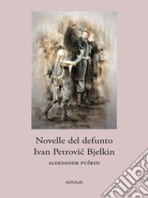 Novelle del defunto Ivan Petrovic Bjelkin. E-book. Formato EPUB ebook