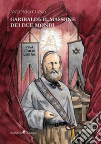 Garibaldi: il Massone dei Due Mondi. E-book. Formato Mobipocket ebook di Ciano Antonio